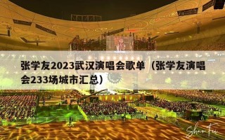 张学友2023武汉演唱会歌单（张学友演唱会233场城市汇总）