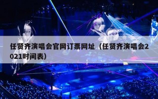 任贤齐演唱会官网订票网址（任贤齐演唱会2021时间表）