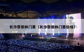 长沙蔡依林门票（长沙蔡依林门票价格）