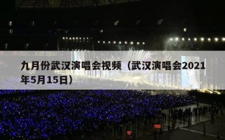 九月份武汉演唱会视频（武汉演唱会2021年5月15日）