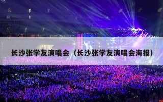 长沙张学友演唱会（长沙张学友演唱会海报）