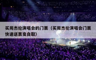 买周杰伦演唱会的门票（买周杰伦演唱会门票快递送票变自取）