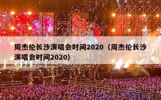 周杰伦长沙演唱会时间2020（周杰伦长沙演唱会时间2020）