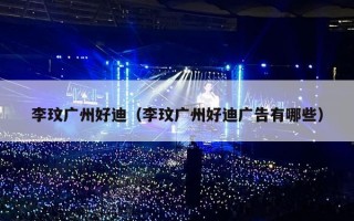 李玟广州好迪（李玟广州好迪广告有哪些）