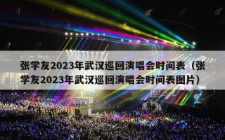 张学友2023年武汉巡回演唱会时间表（张学友2023年武汉巡回演唱会时间表图片）