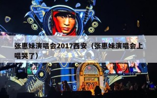 张惠妹演唱会2017西安（张惠妹演唱会上唱哭了）