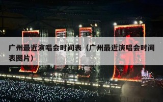 广州最近演唱会时间表（广州最近演唱会时间表图片）