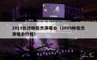 2019长沙林俊杰演唱会（2019林俊杰演唱会行程）