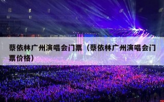 蔡依林广州演唱会门票（蔡依林广州演唱会门票价格）