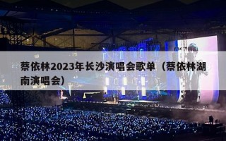 蔡依林2023年长沙演唱会歌单（蔡依林湖南演唱会）