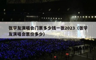 张学友演唱会门票多少钱一张2023（张学友演唱会票价多少）
