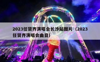 2023任贤齐演唱会长沙站图片（2023任贤齐演唱会曲目）