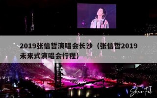 2019张信哲演唱会长沙（张信哲2019未来式演唱会行程）