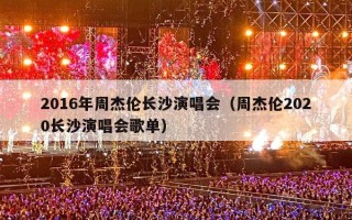 2016年周杰伦长沙演唱会（周杰伦2020长沙演唱会歌单）