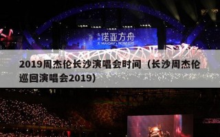 2019周杰伦长沙演唱会时间（长沙周杰伦巡回演唱会2019）
