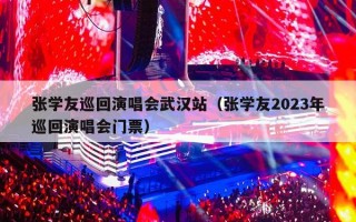 张学友巡回演唱会武汉站（张学友2023年巡回演唱会门票）