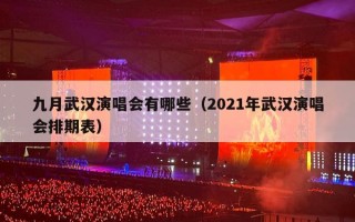 九月武汉演唱会有哪些（2021年武汉演唱会排期表）