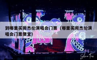 到哪里买周杰伦演唱会门票（哪里买周杰伦演唱会门票便宜）
