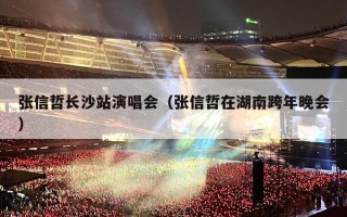 张信哲长沙站演唱会（张信哲在湖南跨年晚会）