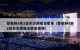 蔡依林9月2日长沙演唱会歌单（蔡依林9月2日长沙演唱会歌单视频）