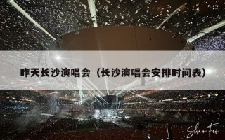 昨天长沙演唱会（长沙演唱会安排时间表）