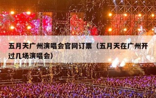 五月天广州演唱会官网订票（五月天在广州开过几场演唱会）