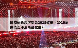 周杰伦长沙演唱会2019歌单（2019周杰伦长沙演唱会歌曲）