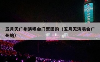 五月天广州演唱会门票团购（五月天演唱会广州站）