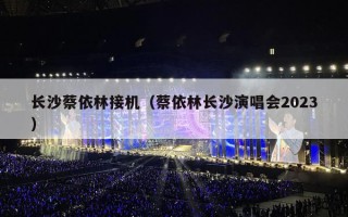 长沙蔡依林接机（蔡依林长沙演唱会2023）