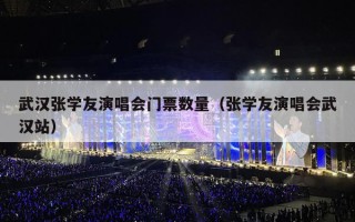 武汉张学友演唱会门票数量（张学友演唱会武汉站）