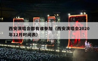 西安演唱会都有谁参加（西安演唱会2020年12月时间表）