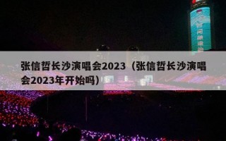 张信哲长沙演唱会2023（张信哲长沙演唱会2023年开始吗）