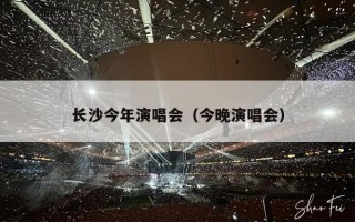 长沙今年演唱会（长沙演唱会2023时间表）