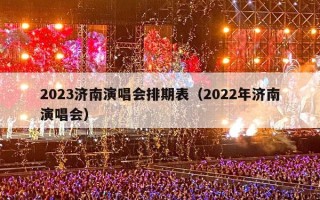 2023济南演唱会排期表（2022年济南演唱会）