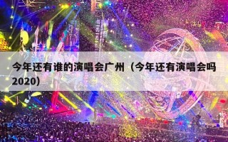 今年还有谁的演唱会广州（今年还有演唱会吗2020）