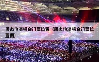 周杰伦演唱会门票位置（周杰伦演唱会门票位置图）