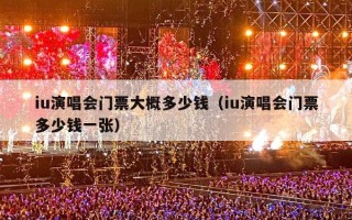 iu演唱会门票大概多少钱（iu演唱会门票多少钱一张）