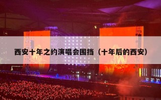 西安十年之约演唱会围挡（十年后的西安）