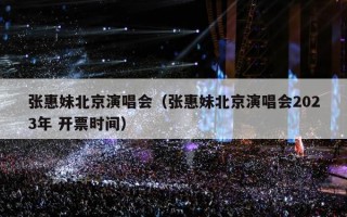 张惠妹北京演唱会（张惠妹北京演唱会2023年 开票时间）