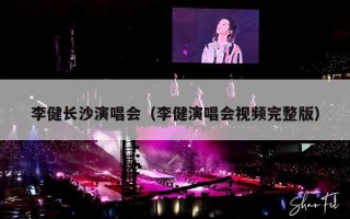 李健长沙演唱会（李健演唱会视频完整版）