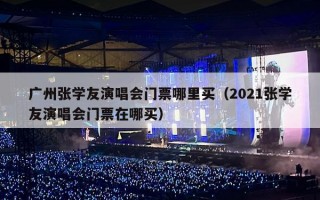 广州张学友演唱会门票哪里买（2021张学友演唱会门票在哪买）