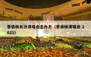 蔡依林长沙演唱会主办方（蔡依林演唱会 2021）