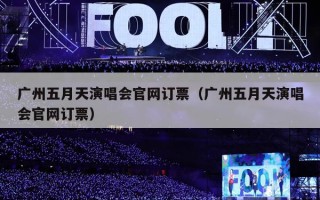 广州五月天演唱会官网订票（广州五月天演唱会官网订票）