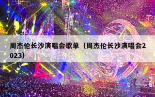 周杰伦长沙演唱会歌单（周杰伦长沙演唱会2023）