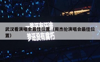 武汉看演唱会最佳位置（周杰伦演唱会最佳位置）