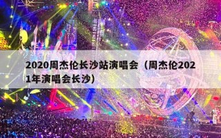 2020周杰伦长沙站演唱会（周杰伦2021年演唱会长沙）
