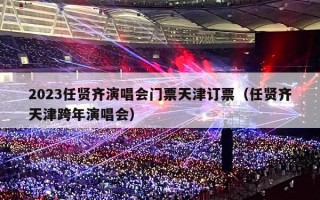 2023任贤齐演唱会门票天津订票（任贤齐天津跨年演唱会）
