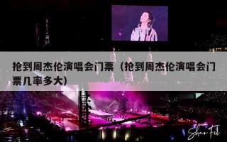 抢到周杰伦演唱会门票（抢到周杰伦演唱会门票几率多大）