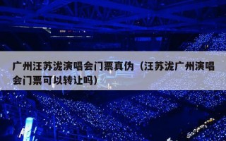 广州汪苏泷演唱会门票真伪（汪苏泷广州演唱会门票可以转让吗）