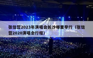 张信哲2023年演唱会长沙哪里举行（张信哲2020演唱会行程）